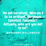 we ask ourselves e28098who am i to be brilliant gorgeous talented fabulous e28099 actually who are you not to be